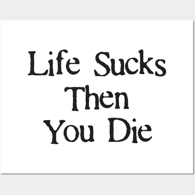 Life Sucks Then You Die Funny Downer Wall Art by DetourShirts